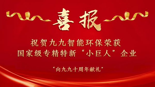 “國家隊(duì)”名單已公布——祝賀九九智能環(huán)保榮獲國家級專精特新“小巨人”企業(yè)